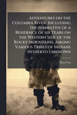 Ross Cox - Adventures on the Columbia River, Including the Narrative of a Residence of six Years on the Western Side of the Rocky Mountains, Among Various Tribes of Indians Hitherto Unknown, Häftad. Tillgänglighet: Lägg i varukorg