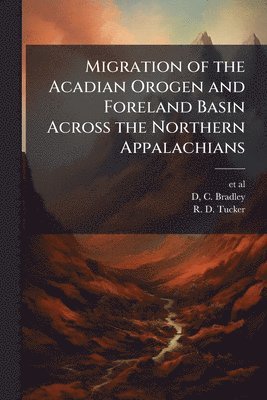 D C Bradley, R D Tucker - Migration of the Acadian Orogen and Foreland Basin Across the Northern Appalachians, Häftad