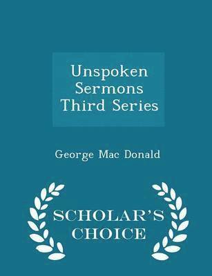 George Mac Donald - Unspoken Sermons Third Series - Scholar's Choice Edition, Häftad