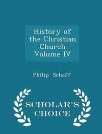 History of the Christian Church Volume IV - Scholar's Choice Edition