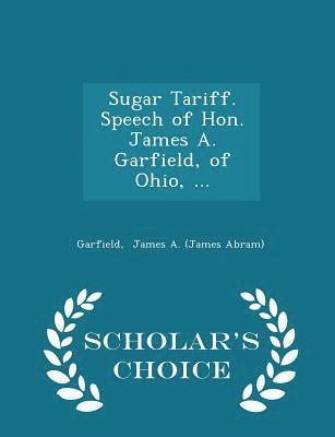 James Abram Garfield - Sugar Tariff. Speech of Hon. James A. Garfield, of Ohio, ... - Scholar's Choice Edition, Häftad. Tillgänglighet: Lägg i varukorg