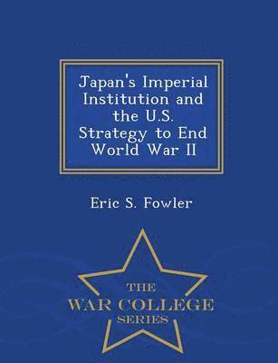 Japan's Imperial Institution and the U.S. Strategy to End World War II - War College Series