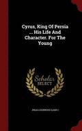 Cyrus, King Of Persia ... His Life And Character. For The Young