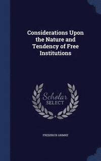 Considerations Upon the Nature and Tendency of Free Institutions