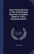 Coin's Financial Fool; or The Artful Dodger Exposed, a Complete Reply to &quot;Coin's Financial School.&quot;