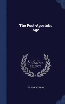 Lucius Waterman - Post-Apostolic Age, Inbunden