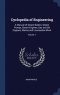 Cyclopedia of Engineering: A Manual of Steam Boilers, Steam Pumps, Steam Engines, Gas and Oil Engines, Marine and Locomotive Work; Volume 1