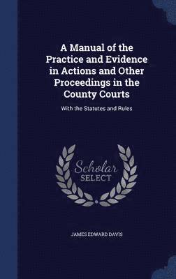 James Edward Davis - Manual of the Practice and Evidence in Actions and Other Proceedings in the County Courts, Inbunden. Tillgänglighet: Lägg i varukorg