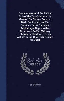 E B Brenton - Some Account of the Public Life of the Late Lieutenant-General Sir George Prevost, Bart., Particularly of His Services in the Canadas; Including a Reply to the Strictures On His Military Character, Contained in an Article in the Quarterly Review for Octob, Inbunden. Tillgänglighet: Lägg i varukorg