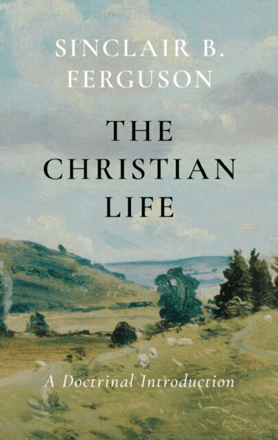 Sinclair B. Ferguson - Christian Life: A Doctrinal Introduction, E-bok