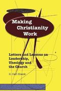 Making Christianity Work: Letters and Lessons on Leadership, Theology and the Church