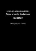 LEDELSE - ARBEJDSHEFTE 2 Den Sande Ledelses Kvalitet