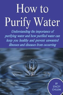 Author Stacey Chillemi - How to Purify Your Drinking Water: Understanding the Importance of Purifying Water and How Purified Water Can Keep You Healthy and Prevent Unwanted Illnesses and Diseases from Occurring, Häftad. Tillgänglighet: Lägg i varukorg