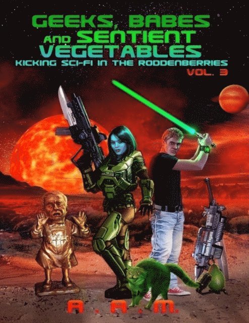 Andrew Mitchell - Geeks, Babes and Sentient Vegetables: Volume 3: Kicking Sci-Fi in the Roddenberries, E-bok