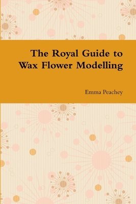 Royal Guide to Wax Flower Modelling