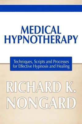 Richard Nongard - Medical Hypnotherapy: Techniques, Scripts and Processes for Effective Hypnosis and Healing, Häftad