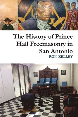 Ron Kelley - History of Prince Hall Freemasonry in San Antonio, Häftad