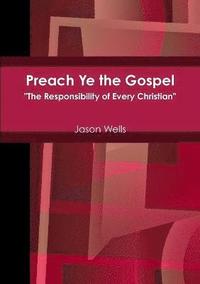Preach Ye the Gospel &quot;The Responsibility of Every Christian&quot;