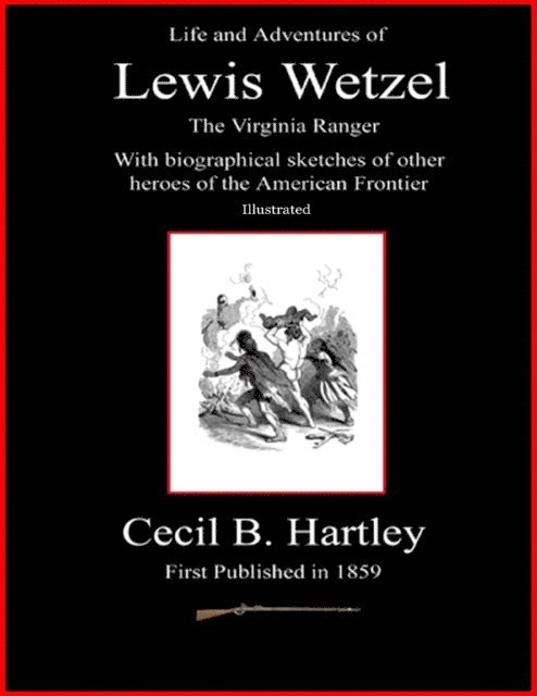 Cecil B. Hartley - Life and Adventures of Lewis Wetzel - The Virginia Ranger - With Biographical Sketches of Other Heroes of the American Frontier - Illustrated, E-bok