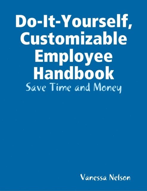 Vanessa Nelson - Do-It-Yourself, Customizable Employee Handbook: Save Time and Money, E-bok