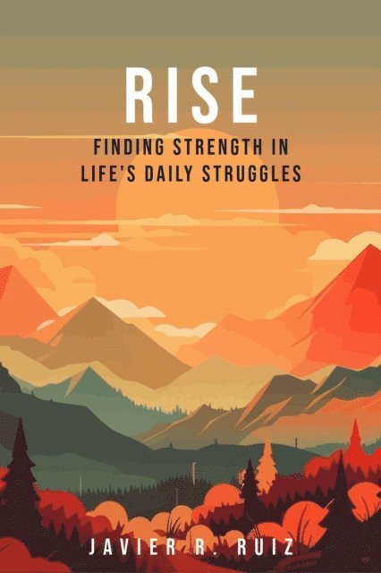 Javier Ruiz - Rise: Finding Strength in Life's Daily Struggles, E-bok