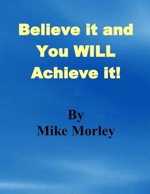 Mike Morley - Believe it and You WILL Achieve it, Häftad. Tillgänglighet: Lägg i varukorg