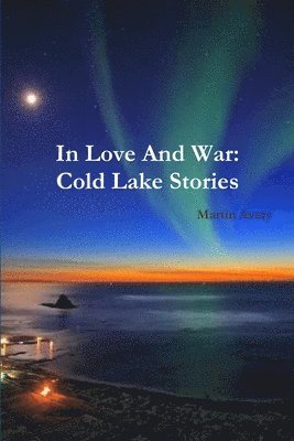 Martin Avery - In Love And War: Cold Lake Stories, Häftad