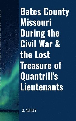 S Aspley - BATES COUNTY MISSOURI DURING the CIVIL WAR & the LOST TREASURE of QUANTRILL'S LIEUTENANTS, Häftad. Tillgänglighet: Lägg i varukorg
