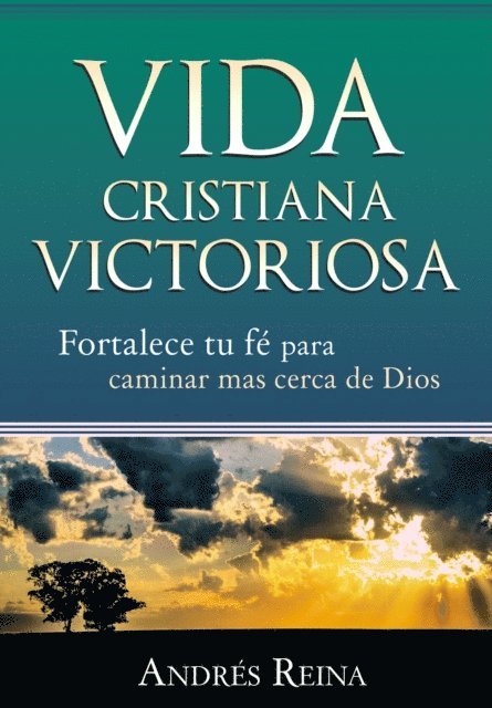 Andres Reina - Vida Cristiana Victoriosa: Fortalece tu fe para caminar mas cerca de Dios, E-bok