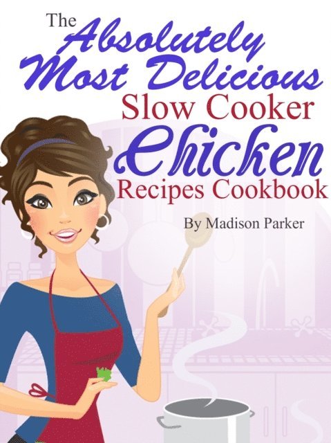 Madison Parker - Absolutely Most Delicious Slow Cooker Chicken Recipes Cookbook, E-bok