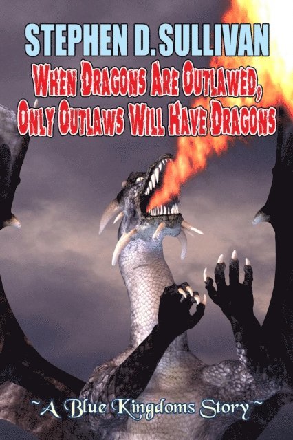 Stephen D. Sullivan - When Dragons Are Outlawed, Only Outlaws Will Have Dragons, E-bok