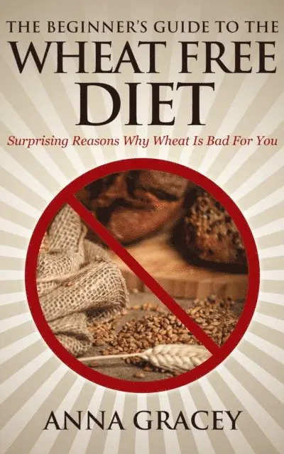 Anna Gracey - Beginner's Guide To The Wheat Free Diet Surprising Reasons Why Wheat Is Bad For You, E-bok. Tillgänglighet: Lägg i varukorg