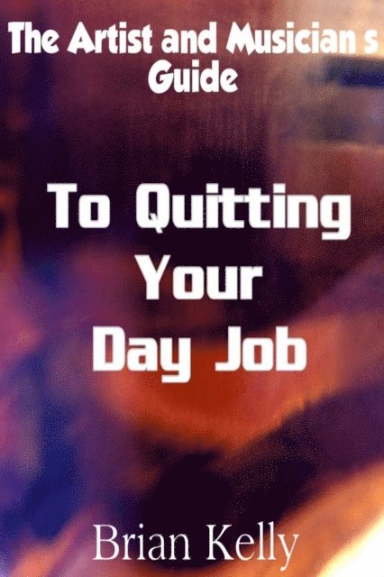 Brian Kelly - Artist and Musician's Guide to Quitting Your Day Job, E-bok