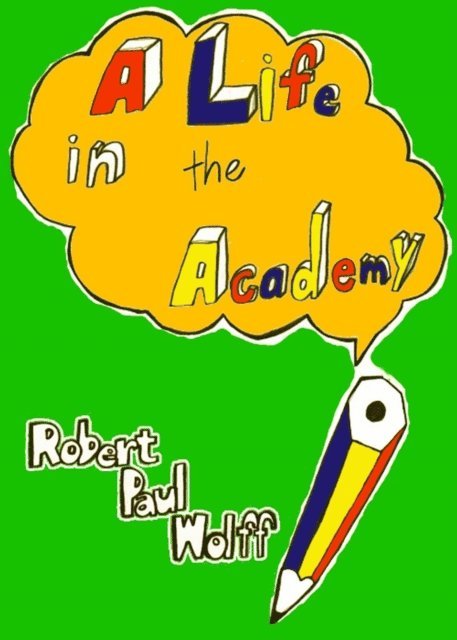 Robert Paul Wolff - Life in the Academy, E-bok