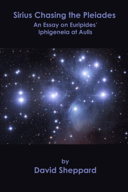 David Sheppard - Sirius Chasing the Pleiades, An Essay on Euripides' Iphigeneia at Aulis, E-bok