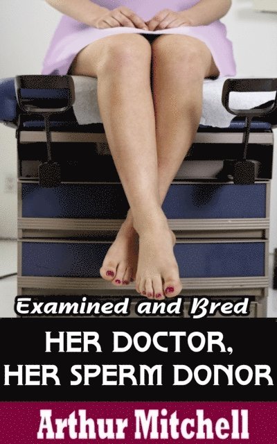Arthur Mitchell - Her Doctor, Her Sperm Donor: Examined and Bred, E-bok