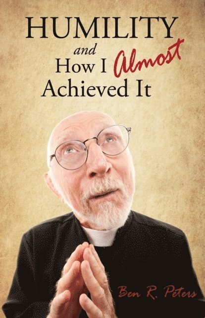 Ben R Peters - Humility and How I Almost Achieved It: Uncovering a Highly Undervalued Key to Lasting Success and Kingdom Power, E-bok