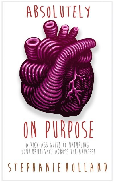 Stephanie Holland - Absolutely on Purpose: A Kick-Ass Guide to Unfurling Your Brilliance Across the Universe, E-bok