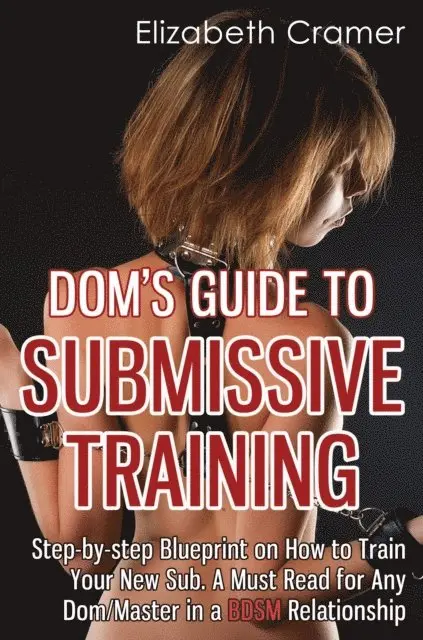 Elizabeth Cramer - Dom's Guide To Submissive Training: Step-by-step Blueprint On How To Train Your New Sub. A Must Read For Any Dom/Master In A BDSM Relationship, E-bok. Tillgänglighet: Lägg i varukorg