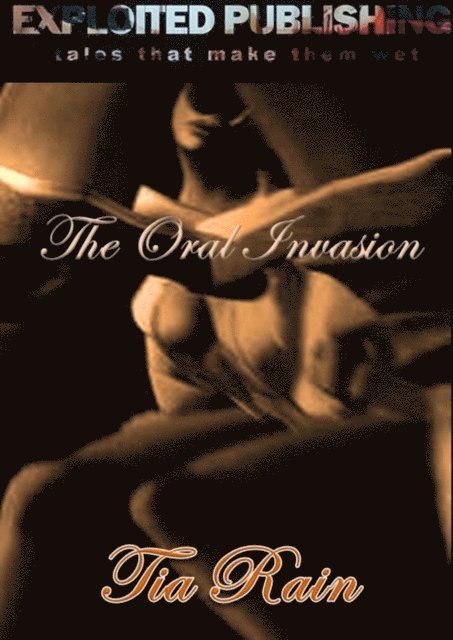 Tia Rain - Oral Invasion: Dirty, Wicked, Erotic Tales of Intense Fellatio and Cunnilingus, E-bok