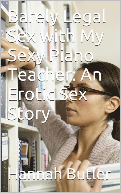Hannah Butler - Barely Legal Sex with My Sexy Piano Teacher: An Erotic Sex Story, E-bok