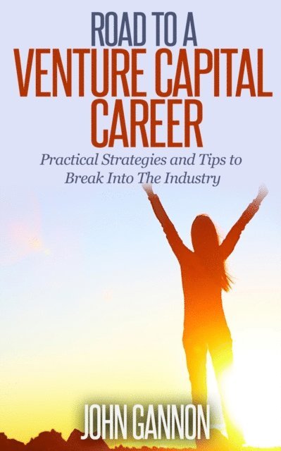John Gannon - Road to a Venture Capital Career: Practical Strategies and Tips to Break Into The Industry, E-bok
