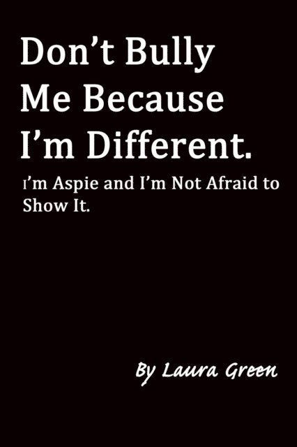 Laura Green - Don't Bully Me Because I'm Different. I'm Aspie and I'm Not Afraid to Show It., E-bok