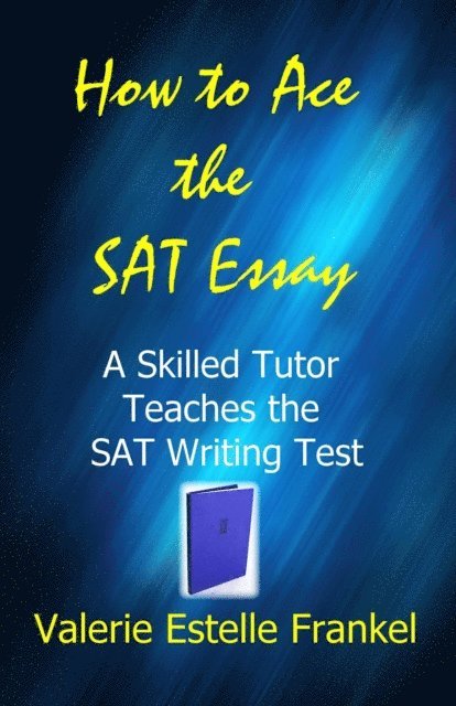 Valerie Estelle Frankel - How to Ace the SAT Essay: A Skilled Tutor Teaches the SAT Writing Test, E-bok
