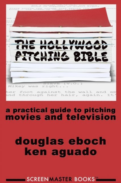 Ken Aguado, Douglas Eboch - Hollywood Pitching Bible, E-bok