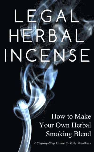 Gregory Wood - Legal Herbal Incense: How to Make Your Own Hebal Smoking Blend, E-bok