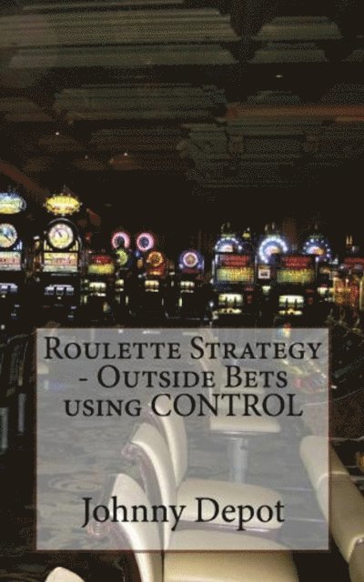 Johnny Depot - Roulette Strategy: Outside Bets using CONTROL, E-bok