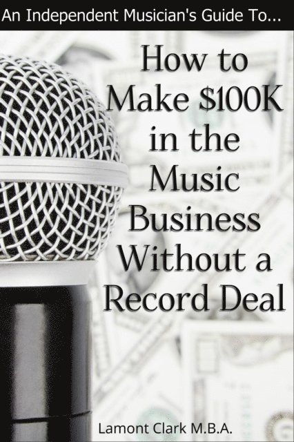 Lamont Clark - Independent Musician's Guide To: How to Make $100K in the Music Business Without a Record Deal, E-bok. Tillgänglighet: Lägg i varukorg