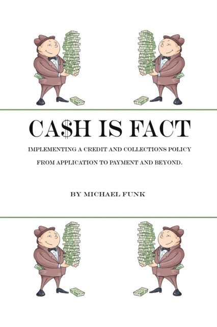 Michael Funk - Ca$h is Fact: Implementing a Credit and Collections Policy From Application to Payment and Beyond, E-bok