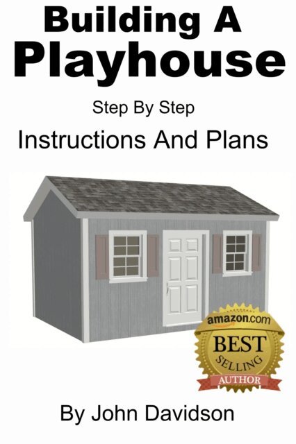 Building A Playhouse - Step By Step Instructions